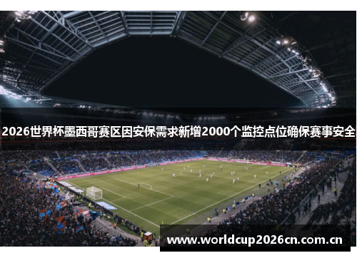 2026世界杯墨西哥赛区因安保需求新增2000个监控点位确保赛事安全