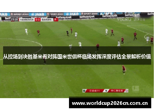 从控场到决胜基米希对阵国米世俱杯临场发挥深度评估全景解析价值 从控场到决胜基米希对阵国米世俱杯临场发挥深度评估全景解析价值