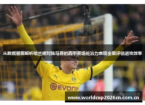 从数据层面解析哈兰德对阵马赛的西甲赛场统治力表现全面评估进攻效率